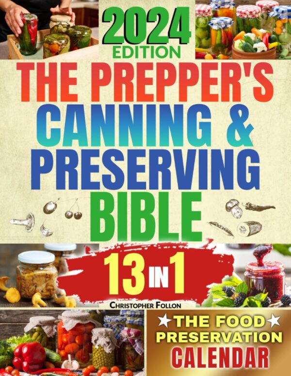 THE PREPPER'S CANNING & PRESERVING BIBLE: [13 in 1] Your Path to Food Self-Sufficiency. Canning, Dehydrating, Fermenting, Pickling & More, Plus The Food Preservation Calendar for a Sustainable Pantry