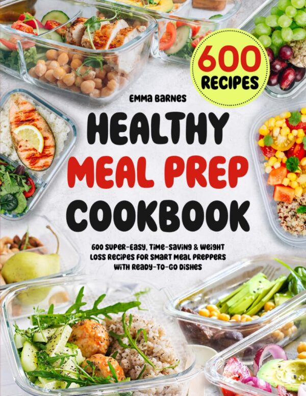 Healthy Meal Prep Cookbook: 600 Super-Easy, Time-Saving & Weight Loss Recipes For Smart Meal Preppers With Ready-To-Go Dishes (Low Carb, Vegetarian, Vegan, Plant Based, and More)