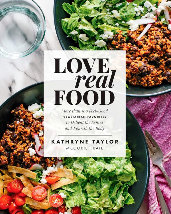 Love Real Food: More Than 100 Feel-Good Vegetarian Favorites to Delight the Senses and Nourish the Body: A Cookbook