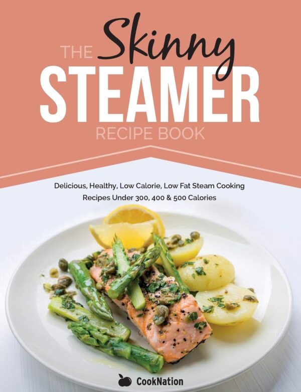 The Skinny Steamer Recipe Book: Delicious Healthy, Low Calorie, Low Fat Steam Cooking Recipes Under 300, 400 & 500 Calories