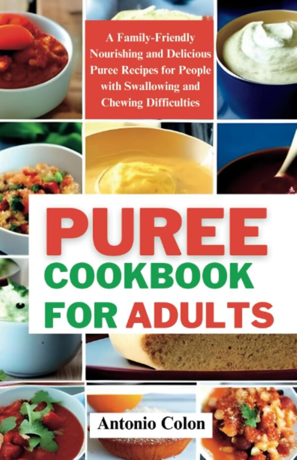 Puree Cookbook for Adults: A Family-Friendly Nourishing and Delicious Puree Recipes for People with Swallowing and Chewing Difficulties