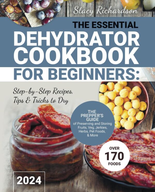 The Essential Dehydrator Cookbook for Beginners: Step-by-Step Recipes, Tips & Tricks to Dry Over 170 Foods. The Prepper’s Guide of Preserving and Storing Fruits, Veg, Jerkies, Herbs, Pet Foods, & More