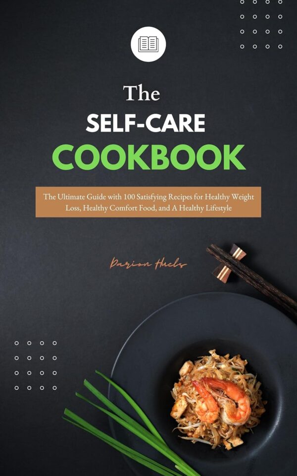 The SELF-CARE COOKBOOK 2021: The Ultimate Guide with 100 Satisfying Recipes for Healthy Weight Loss, Healthy Comfort Food, and A Healthy Lifestyle