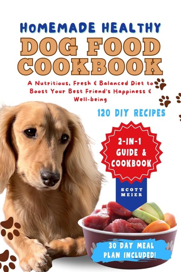 Homemade Healthy Dog Food Cookbook: 2-in-1 Guide with 120 Quick and Nutritious DIY Recipes for a Fresh and Balanced Diet to Boost Your Best Friend's Happiness and Well-Being