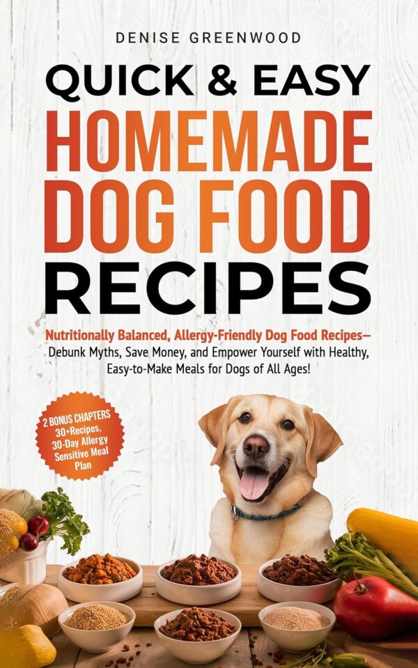 Quick & Easy Homemade Dog Food Recipes: Nutritionally Balanced, Allergy-Friendly Dog Food Recipes-Debunk Myths, Save Money, and Empower Yourself with Healthy, Easy-to-Make Meals for Dogs of all Ages!